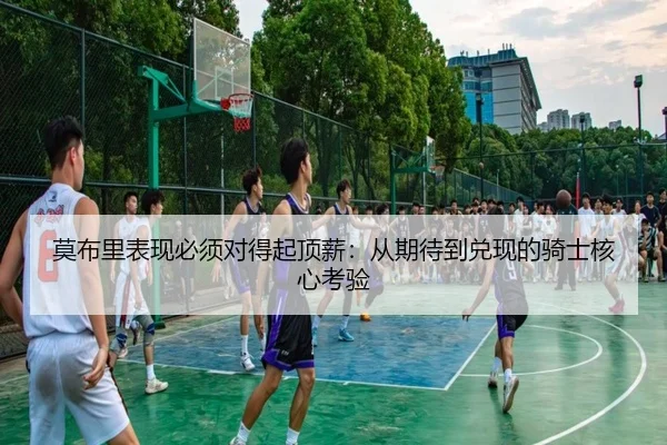 莫布里表现必须对得起顶薪：从期待到兑现的骑士核心考验